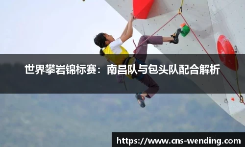 世界攀岩锦标赛：南昌队与包头队配合解析