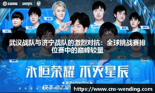 武汉战队与济宁战队的激烈对抗：全球挑战赛排位赛中的巅峰较量