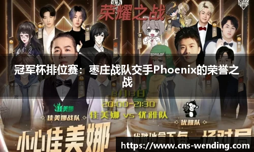 冠军杯排位赛：枣庄战队交手Phoenix的荣誉之战