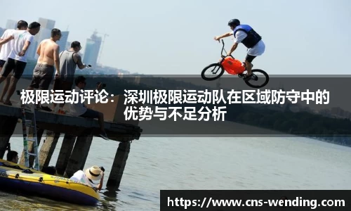 极限运动评论：深圳极限运动队在区域防守中的优势与不足分析