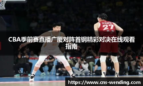 CBA季前赛直播广厦对阵首钢精彩对决在线观看指南